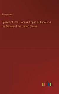 Cover image for Speech of Hon. John A. Logan of Illinois, in the Senate of the United States