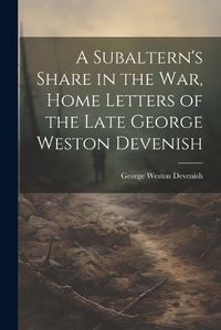 Cover image for A Subaltern's Share in the War, Home Letters of the Late George Weston Devenish