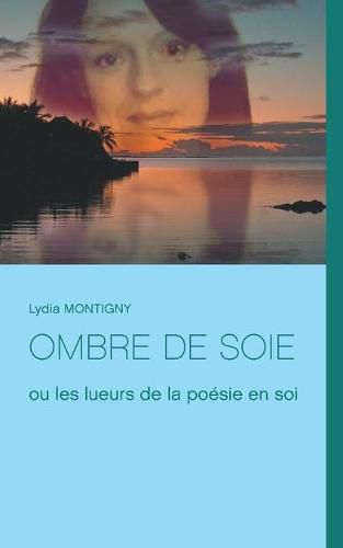 Ombre de soie: ou les lueurs de la poesie en soi