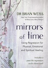 Cover image for Mirrors of Time: Using Regression for Physical, Emotional and Spiritual Healing