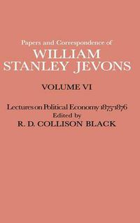 Cover image for Papers and Correspondence of William Stanley Jevons: Volume VI Lectures on Political Economy 1875-1876