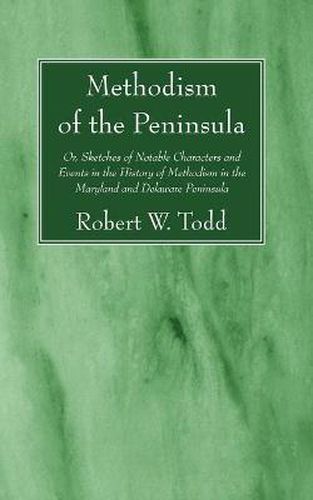 Methodism of the Peninsula: Or, Sketches of Notable Characters and Events in the History of Methodism in the Maryland and Delaware Peninsula