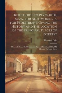 Cover image for Brief Guide to Plymouth, Mass., for Automobilists, for Pedestrians; Giving the History and the Location of the Principal Places of Interest