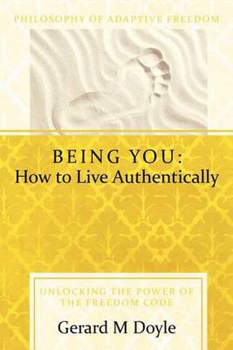 Cover image for Being You: How to Live Authentically: Unlocking the Power of the Freedom Code and Incorporating the Philosophy of Adaptive Freedo