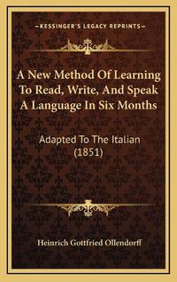 Cover image for A New Method of Learning to Read, Write, and Speak a Language in Six Months: Adapted to the Italian (1851)