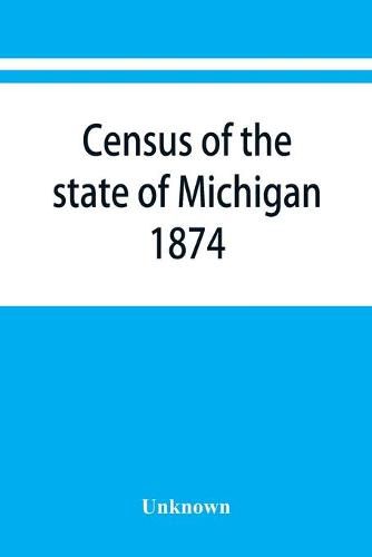 Cover image for Census of the state of Michigan, 1874