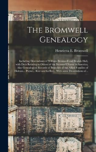 The Bromwell Genealogy: Including Descendants of William Bromwell and Beulah Hall, With Data Relating to Others of the Bromwell Name in America; Also Genealogical Records of Branches of the Allied Families of Holmes... Payne... Rice and Leffler......