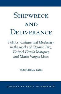 Cover image for Shipwreck and Deliverance: Politics, Culture and Modernity in the works of Octavio Paz, Gabriel Garcia Marquez and Mario Vegas Llosa