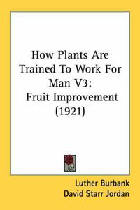 Cover image for How Plants Are Trained to Work for Man V3: Fruit Improvement (1921)