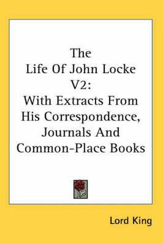 Cover image for The Life of John Locke V2: With Extracts from His Correspondence, Journals and Common-Place Books