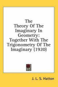 Cover image for The Theory of the Imaginary in Geometry: Together with the Trigonometry of the Imaginary (1920)