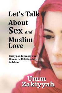 Cover image for Let's Talk About Sex and Muslim Love: Essays on Intimacy and Romantic Relationships in Islam