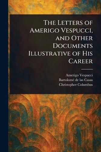 Cover image for The Letters of Amerigo Vespucci, and Other Documents Illustrative of His Career