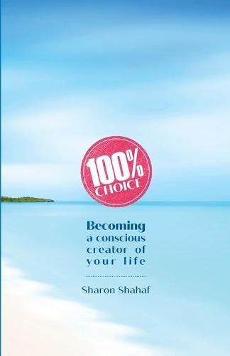 Cover image for 100% Choice: Becoming a Conscious Creator of Your Life