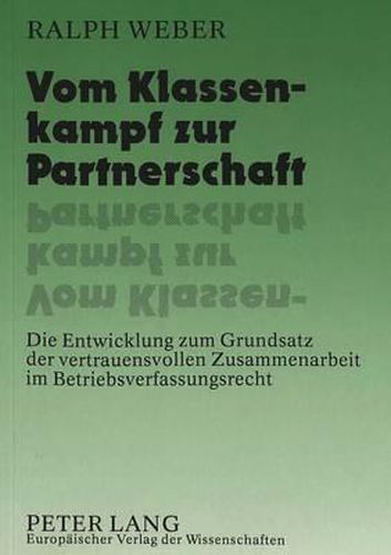 Vom Klassenkampf Zur Partnerschaft: Die Entwicklung Zum Grundsatz Der Vertrauensvollen Zusammenarbeit Im Betriebsverfassungsrecht