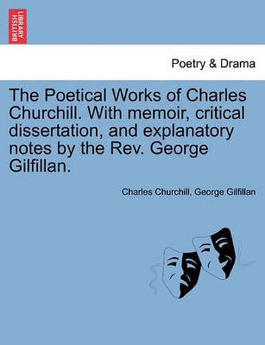 Cover image for The Poetical Works of Charles Churchill. with Memoir, Critical Dissertation, and Explanatory Notes by the REV. George Gilfillan.