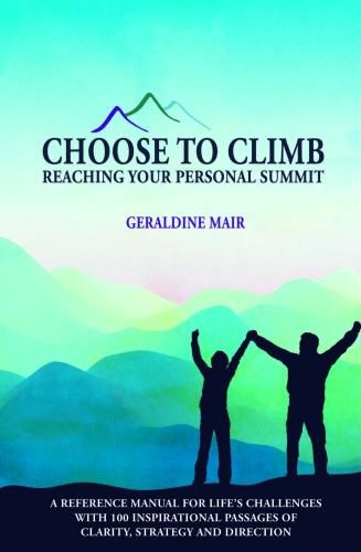 Cover image for Choose to Climb - Reaching Your Personal Summit: A Reference Manual For Life's Challenges With 100 Inspirational Passages Of Clarity, Strategy And Direction