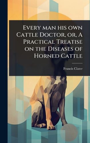 Cover image for Every man his own Cattle Doctor, or, A Practical Treatise on the Diseases of Horned Cattle