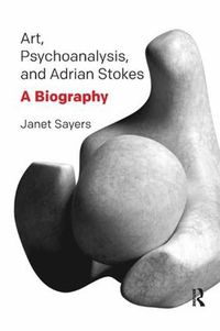 Cover image for Art, Psychoanalysis, and Adrian Stokes: A Biography