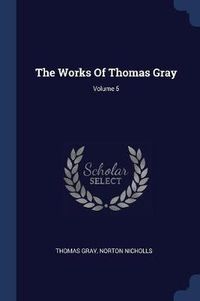 Cover image for The Works of Thomas Gray; Volume 5