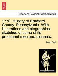 Cover image for 1770. History of Bradford County, Pennsylvania. With illustrations and biographical sketches of some of its prominent men and pioneers.