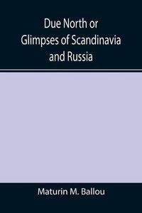 Cover image for Due North or Glimpses of Scandinavia and Russia