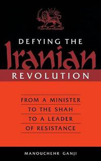 Cover image for Defying the Iranian Revolution: From a Minister to the Shah to a Leader of Resistance