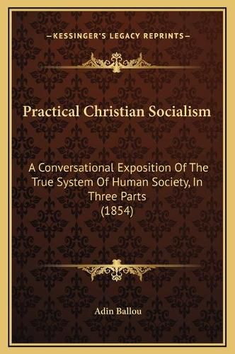 Practical Christian Socialism: A Conversational Exposition of the True System of Human Society, in Three Parts (1854)