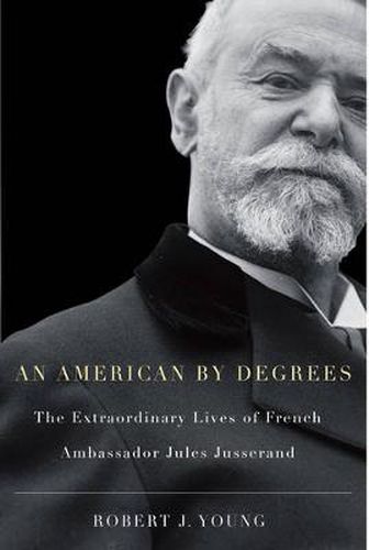 Cover image for An American By Degrees: The Extraordinary Lives of French Ambassador Jules Jusserand