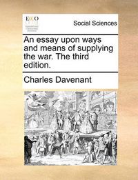 Cover image for An Essay Upon Ways and Means of Supplying the War. the Third Edition.