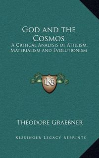 Cover image for God and the Cosmos: A Critical Analysis of Atheism, Materialism and Evolutionism