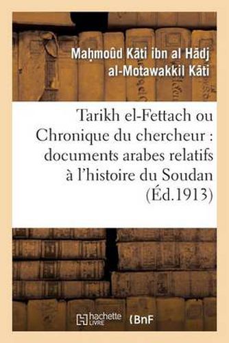 Tarikh El-Fettach Ou Chronique Du Chercheur: Documents Arabes Relatifs A l'Histoire Du Soudan