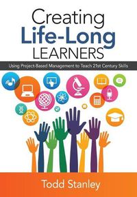 Cover image for Creating Life-Long Learners: Using Project-Based Management to Teach 21st Century Skills