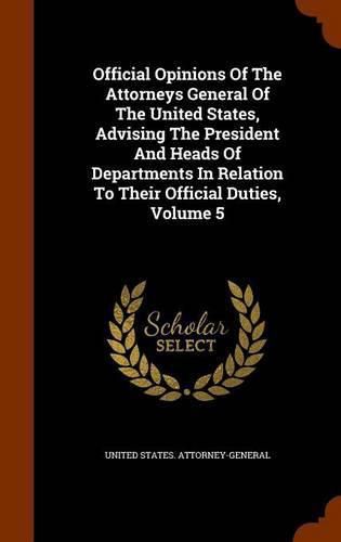 Official Opinions of the Attorneys General of the United States, Advising the President and Heads of Departments in Relation to Their Official Duties, Volume 5