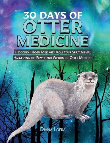 Cover image for 30 Days of Otter Medicine: Decoding Hidden Messages from Your Spirit Animal Harnessing the Power and Wisdom of Otter Medicine