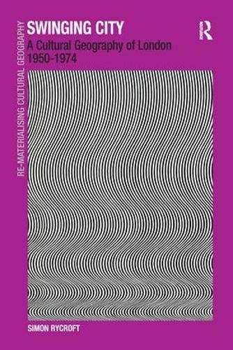 Cover image for Swinging City: A Cultural Geography of London 1950-1974