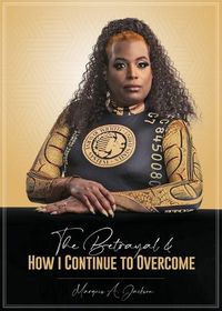 Cover image for The Betrayal & HOW I CONTINUE TO OVERCOME: How I Contivue to Overcome