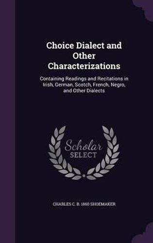 Cover image for Choice Dialect and Other Characterizations: Containing Readings and Recitations in Irish, German, Scotch, French, Negro, and Other Dialects