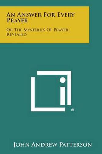 An Answer for Every Prayer: Or the Mysteries of Prayer Revealed