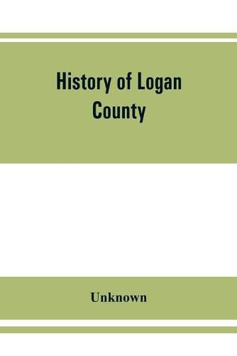 Cover image for History of Logan County, Illinois, together with sketches of its cities, villages, and towns, educational, religious, civil, military, and political history, portraits of prominent person, and biographies of representative citizens