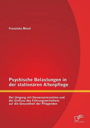 Cover image for Psychische Belastungen in der stationaren Altenpflege: Der Umgang mit Demenzerkrankten und der Einfluss des Fuhrungsverhaltens auf die Gesundheit der Pflegenden