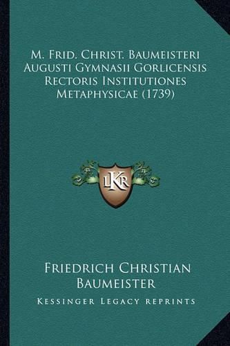 Cover image for M. Frid. Christ. Baumeisteri Augusti Gymnasii Gorlicensis Rectoris Institutiones Metaphysicae (1739)