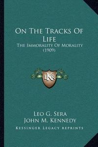 Cover image for On the Tracks of Life: The Immorality of Morality (1909)