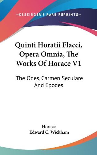 Quinti Horatii Flacci, Opera Omnia, the Works of Horace V1: The Odes, Carmen Seculare and Epodes