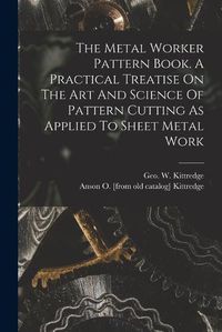 Cover image for The Metal Worker Pattern Book. A Practical Treatise On The Art And Science Of Pattern Cutting As Applied To Sheet Metal Work