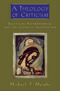 Cover image for A Theology of Criticism: Balthasar, Postmodernism, and the Catholic Imagination