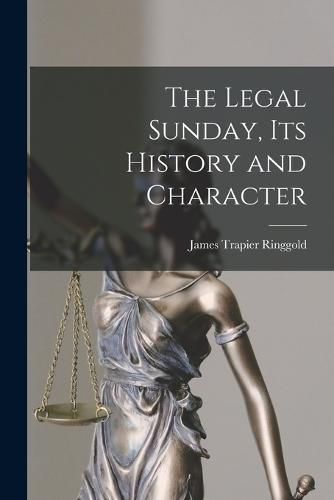 Cover image for The Legal Sunday, Its History and Character