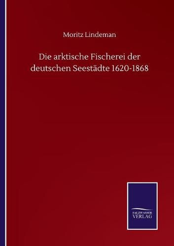 Cover image for Die arktische Fischerei der deutschen Seestadte 1620-1868