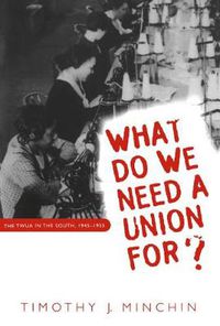 Cover image for What Do We Need a Union for?: TWUA in the South, 1945-1955