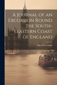 Cover image for A Journal of an Excursion Round the South-Eeastern Coast of England